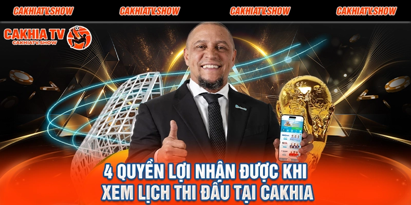 4 quyền lợi nhận được khi xem lịch thi đấu tại Cakhia