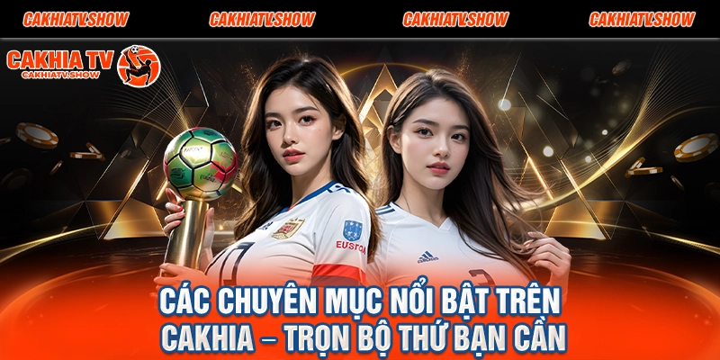 Các Chuyên Mục Nổi Bật Trên Cakhia – Trọn Bộ Thứ Bạn Cần