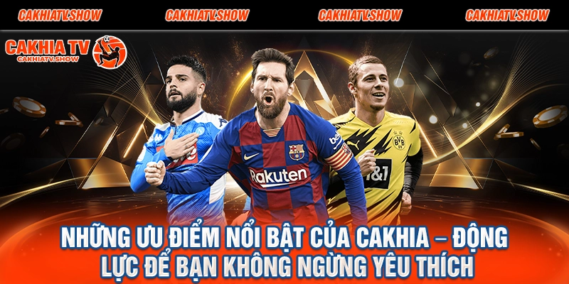 Những Ưu Điểm Nổi Bật Của Cakhia – Động Lực Để Bạn Không Ngừng Yêu Thích