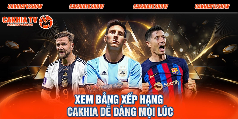 Xem bảng xếp hạng Cakhia dễ dàng mọi lúc