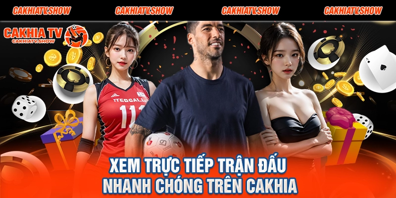 Xem trực tiếp trận đấu nhanh chóng trên Cakhia